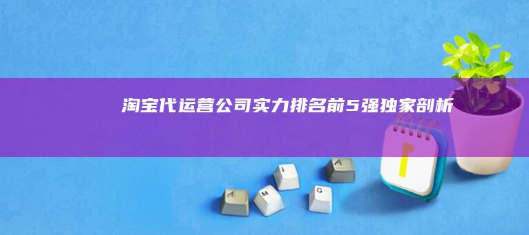 淘宝代运营公司实力排名：前5强独家剖析